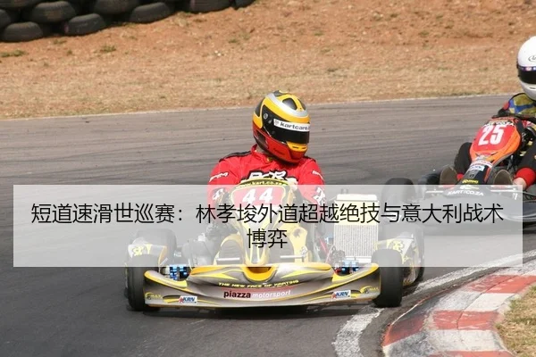 短道速滑世巡赛：林孝埈外道超越绝技与意大利战术博弈